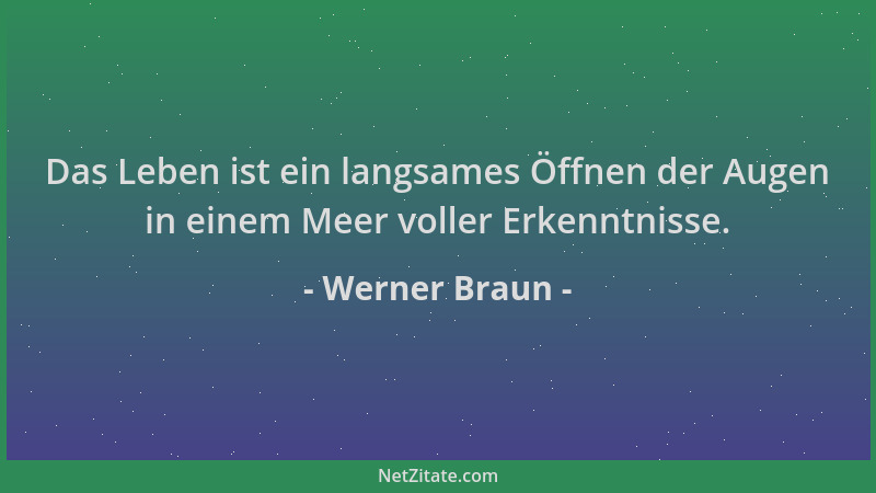 Werner Braun - Das Leben ist ein langsames Öffnen der Augen in einem Meer voller Erkenntnisse....