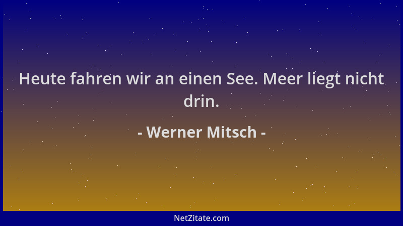 Werner Mitsch - Heute fahren wir an einen See. Meer liegt nicht drin....