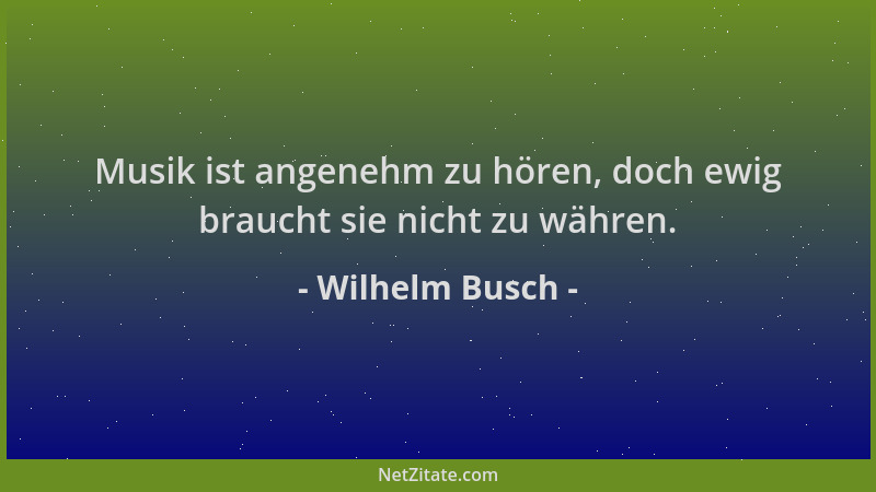 Wilhelm Busch - Musik ist angenehm zu hören, doch ewig braucht sie nicht zu währen....