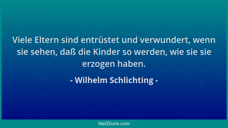 Wilhelm Schlichting - Viele Eltern sind entrüstet und verwundert, wenn sie sehen, daß die Kinder so werden, wie sie sie erz...