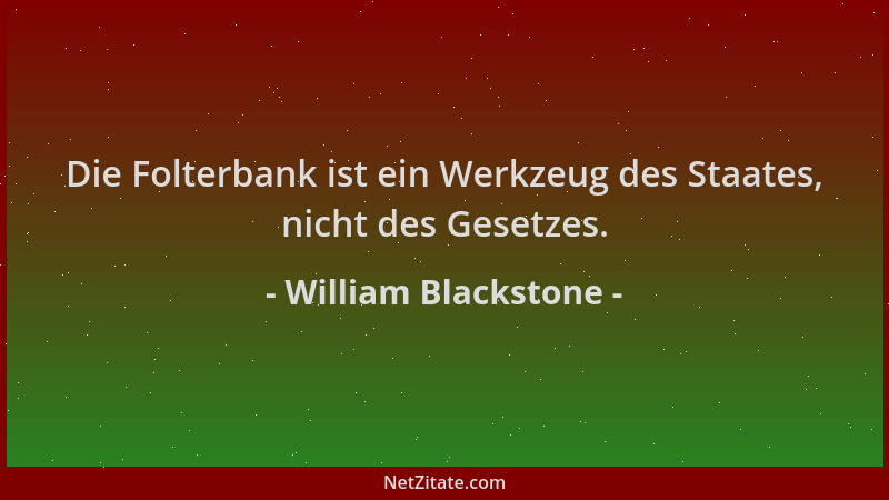 William Blackstone - Die Folterbank ist ein Werkzeug des Staates, nicht des Gesetzes....