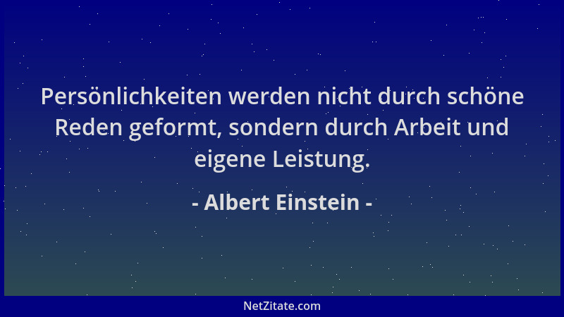 Albert Einstein - Persönlichkeiten werden nicht durch schöne Reden geformt, sondern durch Arbeit und eigene Leistung....