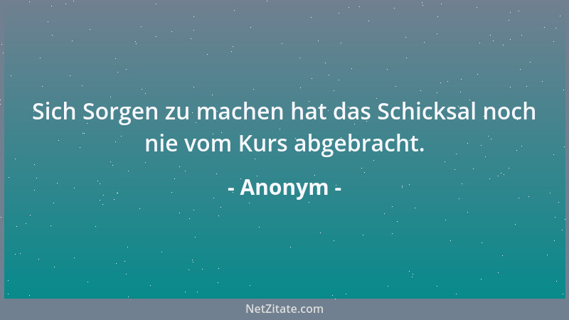Anonym - Sich Sorgen zu machen hat das Schicksal noch nie vom Kurs abgebracht....