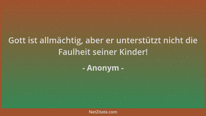 Anonym - Gott ist allmächtig, aber er unterstützt nicht die Faulheit seiner Kinder!...