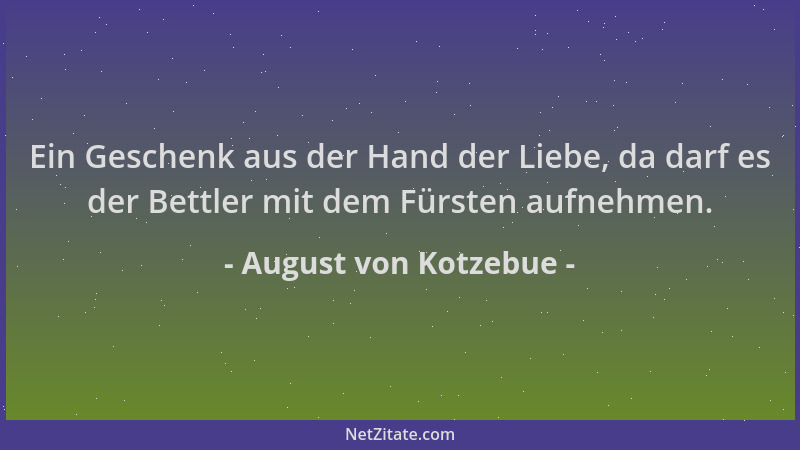 August von Kotzebue - Ein Geschenk aus der Hand der Liebe, da darf es der Bettler mit dem Fürsten aufnehmen....