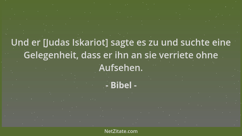 Bibel - Und er [Judas Iskariot] sagte es zu und suchte eine Gelegenheit, dass er ihn an sie verriete ohne Aufsehen....