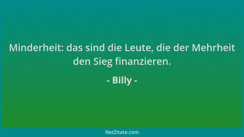 Billy - Minderheit: das sind die Leute, die der Mehrheit den Sieg finanzieren....