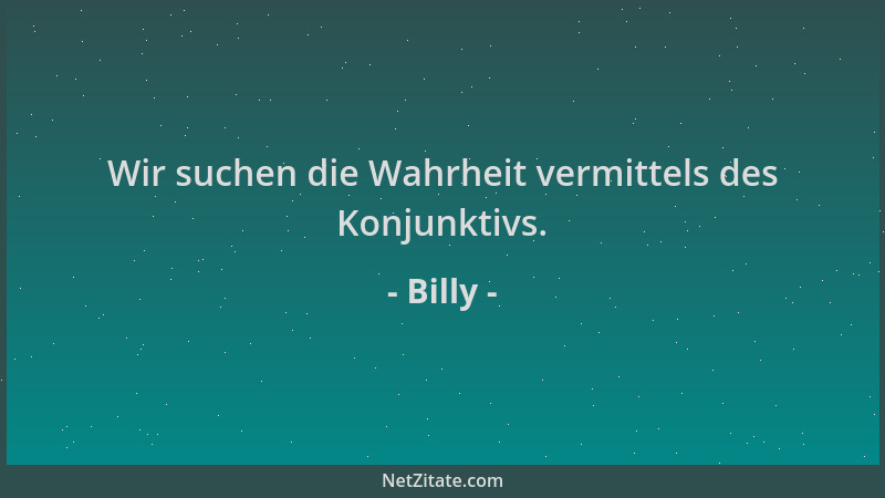 Billy - Wir suchen die Wahrheit vermittels des Konjunktivs....