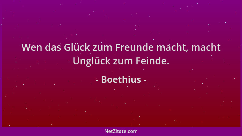 Boethius - Wen das Glück zum Freunde macht, macht Unglück zum Feinde....
