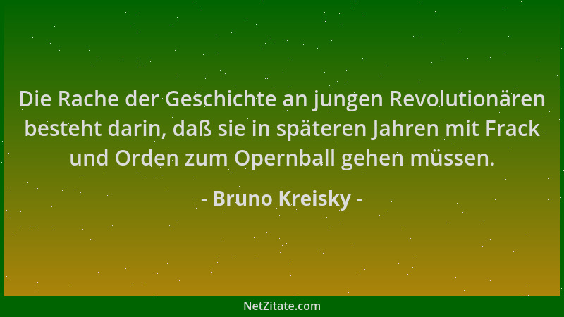 Bruno Kreisky - Die Rache der Geschichte an jungen Revolutionären besteht darin, daß sie in späteren Jahren mit Frack und O...