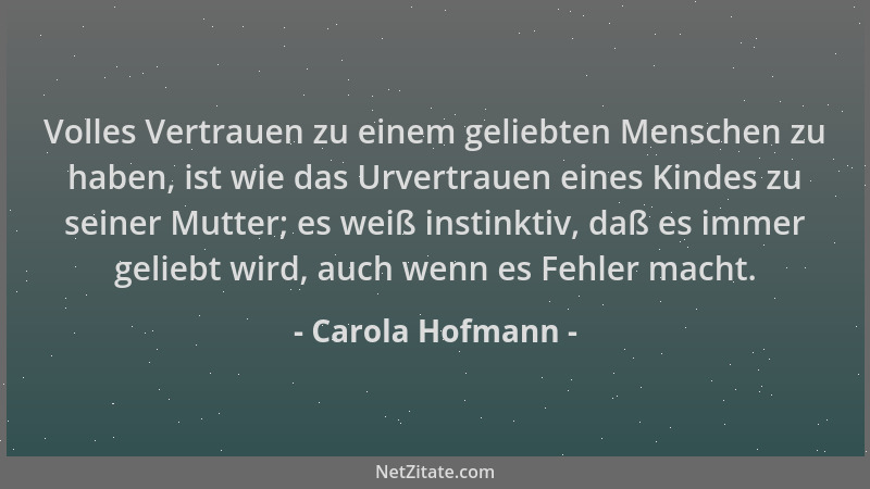 Carola Hofmann - Volles Vertrauen zu einem geliebten Menschen zu haben, ist wie das Urvertrauen eines Kindes zu seiner Mutt...