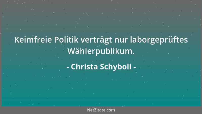 Christa Schyboll - Keimfreie Politik verträgt nur laborgeprüftes Wählerpublikum....
