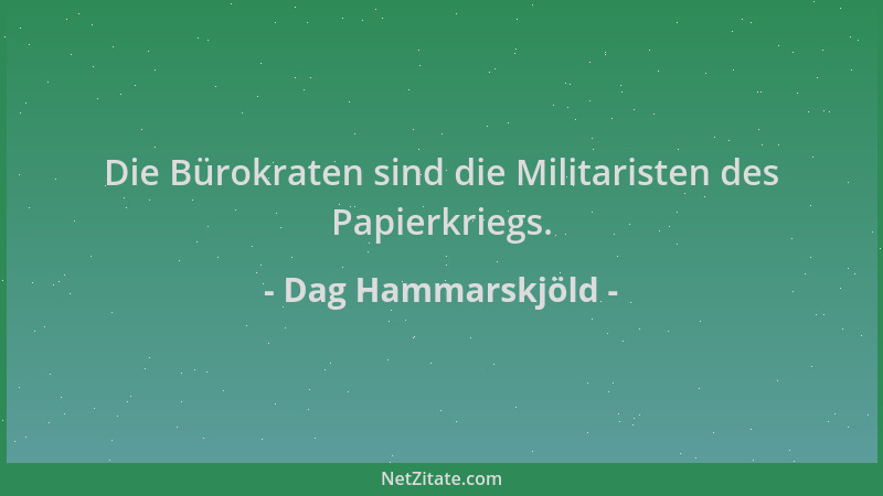 Dag Hammarskjöld - Die Bürokraten sind die Militaristen des Papierkriegs....