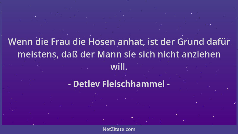 Detlev Fleischhammel - Wenn die Frau die Hosen anhat, ist der Grund dafür meistens, daß der Mann sie sich nicht anziehen wi...