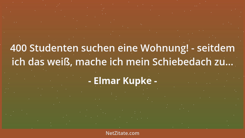 Elmar Kupke - 400 Studenten suchen eine Wohnung! - seitdem ich das weiß, mache ich mein Schiebedach zu......