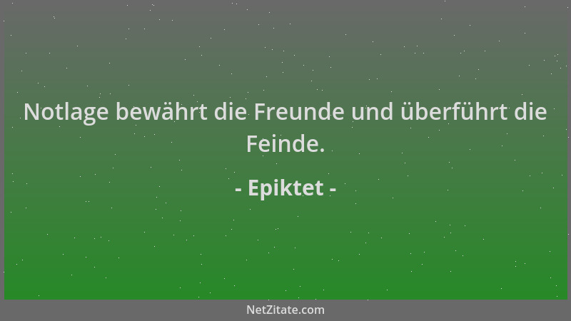 Epiktet - Notlage bewährt die Freunde und überführt die Feinde....