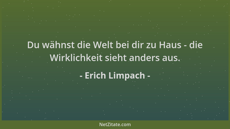 Erich Limpach - Du wähnst die Welt bei dir zu Haus - die Wirklichkeit sieht anders aus....
