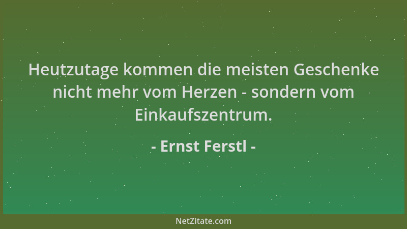 Ernst Ferstl - Heutzutage kommen die meisten Geschenke nicht mehr vom Herzen - sondern vom Einkaufszentrum....