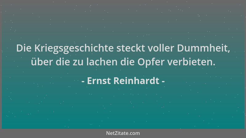 Ernst Reinhardt - Die Kriegsgeschichte steckt voller Dummheit, über die zu lachen die Opfer verbieten....