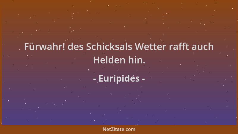Euripides - Fürwahr! des Schicksals Wetter rafft auch Helden hin....