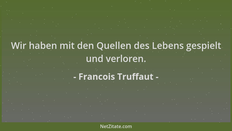 Francois Truffaut - Wir haben mit den Quellen des Lebens gespielt und verloren....