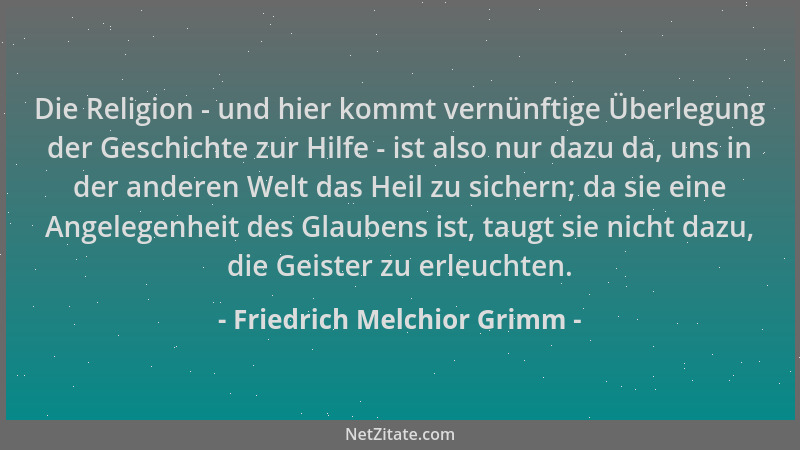 Friedrich Melchior Grimm - Die Religion - und hier kommt vernünftige Überlegung der Geschichte zur Hilfe - ist also nur daz...