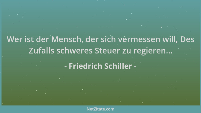 Friedrich Schiller - Wer ist der Mensch, der sich vermessen will, Des Zufalls schweres Steuer zu regieren......