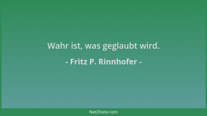 Fritz P. Rinnhofer - Wahr ist, was geglaubt wird....