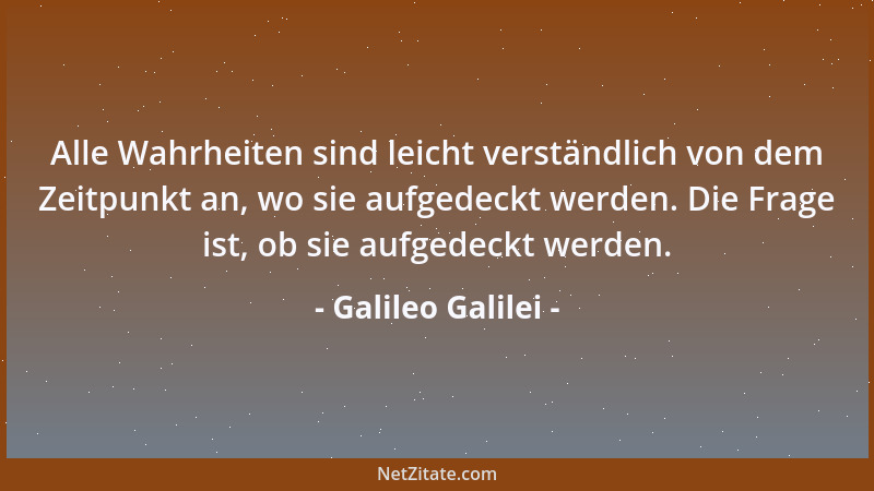 Galileo Galilei - Ich glaube nicht, daß derselbe Gott, der uns Sinne, Vernunft und Verstand gab, uns ihren Gebrauch verbiet...