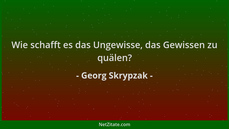 Georg Skrypzak - Wie schafft es das Ungewisse, das Gewissen zu quälen?...