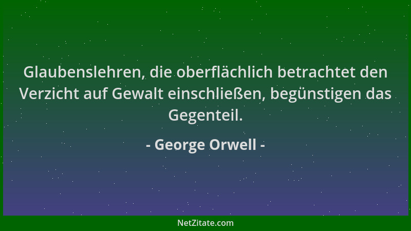 George Orwell - Glaubenslehren, die oberflächlich betrachtet den Verzicht auf Gewalt einschließen, begünstigen das Gegentei...
