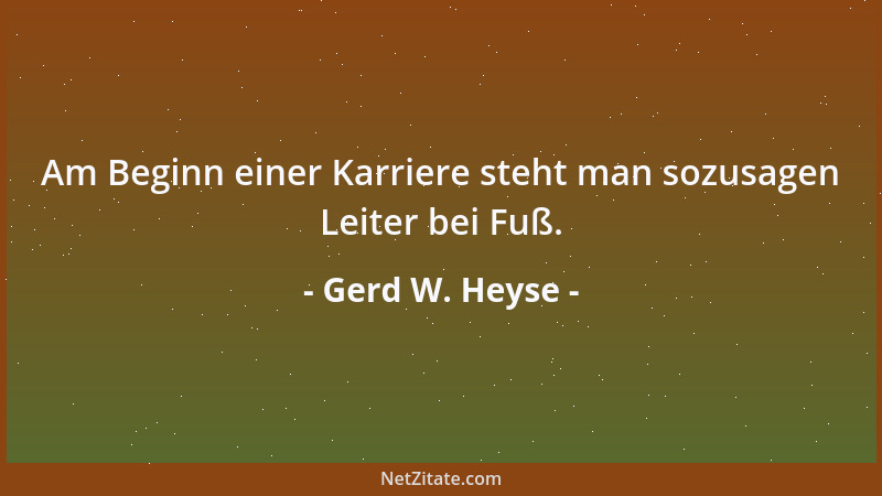 Gerd W. Heyse - Am Beginn einer Karriere steht man sozusagen Leiter bei Fuß....