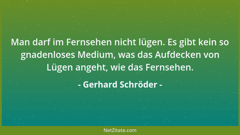 Gerhard Schröder - Man darf im Fernsehen nicht lügen. Es gibt kein so gnadenloses Medium, was das Aufdecken von Lügen angeh...