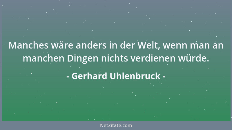 Gerhard Uhlenbruck - Manches wäre anders in der Welt, wenn man an manchen Dingen nichts verdienen würde....