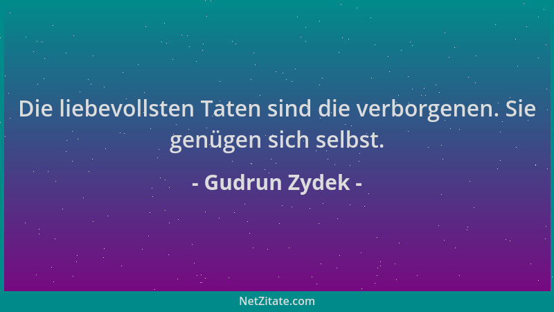 Gudrun Zydek - Die liebevollsten Taten sind die verborgenen. Sie genügen sich selbst....