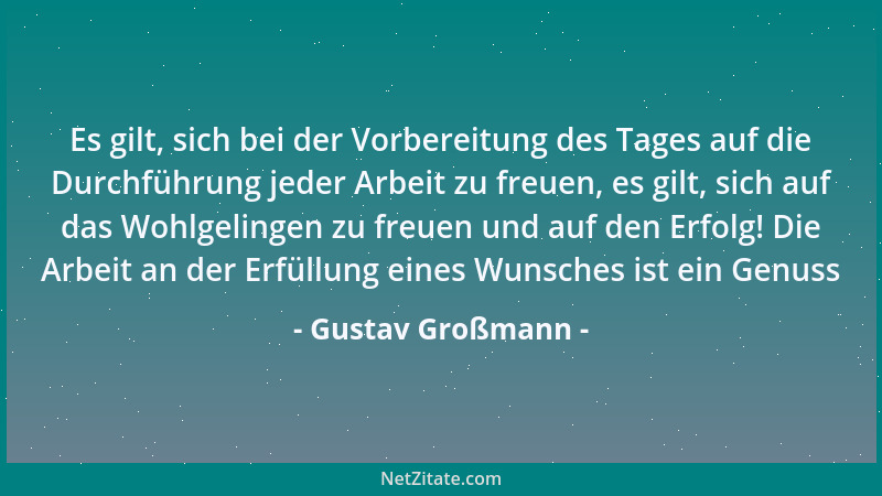 Gustav Großmann - Es gilt, sich bei der Vorbereitung des Tages auf die Durchführung jeder Arbeit zu freuen, es gilt, sich a...