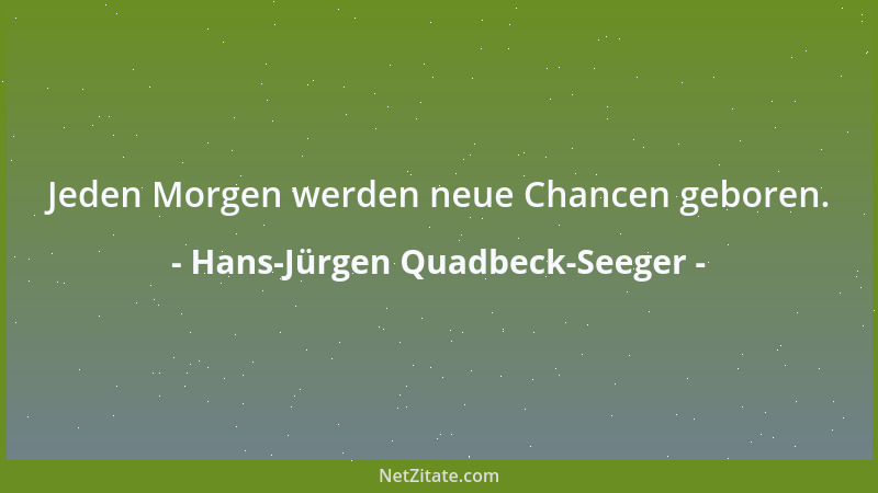 Hans-Jürgen Quadbeck-Seeger - Jeden Morgen werden neue Chancen geboren....