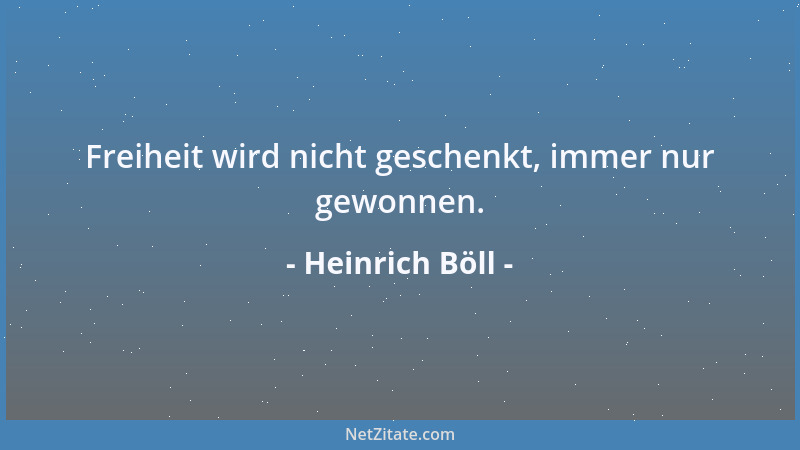 Heinrich Böll - Freiheit wird nicht geschenkt, immer nur gewonnen....