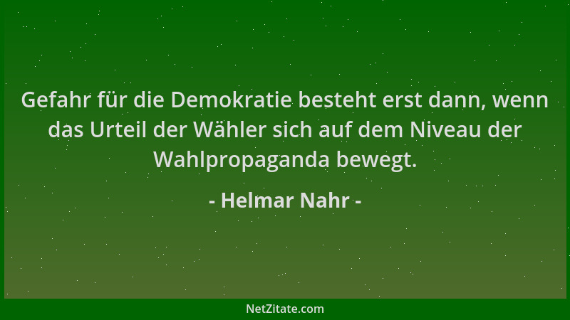 Helmar Nahr - Gefahr für die Demokratie besteht erst dann, wenn das Urteil der Wähler sich auf dem Niveau der Wahlpropagand...