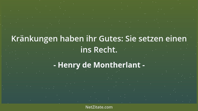 Henry de Montherlant - Kränkungen haben ihr Gutes: Sie setzen einen ins Recht....