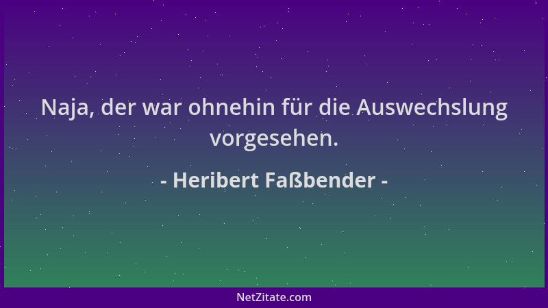 Heribert Faßbender - Naja, der war ohnehin für die Auswechslung vorgesehen....