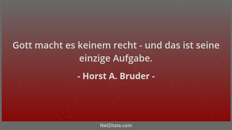 Horst A. Bruder - Gott macht es keinem recht - und das ist seine einzige Aufgabe....