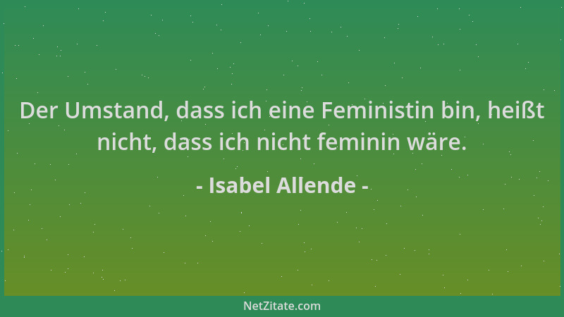 Isabel Allende - Der Umstand, dass ich eine Feministin bin, heißt nicht, dass ich nicht feminin wäre....