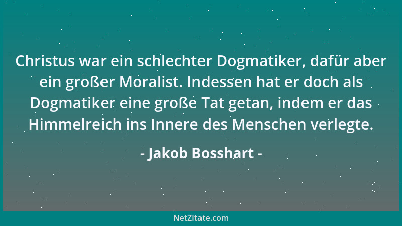 Jakob Bosshart - Christus war ein schlechter Dogmatiker, dafür aber ein großer Moralist. Indessen hat er doch als Dogmatike...