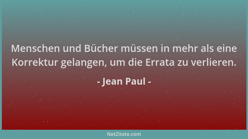 Jean Paul - Menschen und Bücher müssen in mehr als eine Korrektur gelangen, um die Errata zu verlieren....