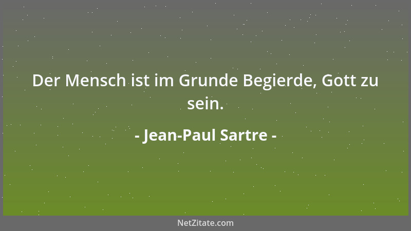 Jean-Paul Sartre - Der Mensch ist im Grunde Begierde, Gott zu sein....