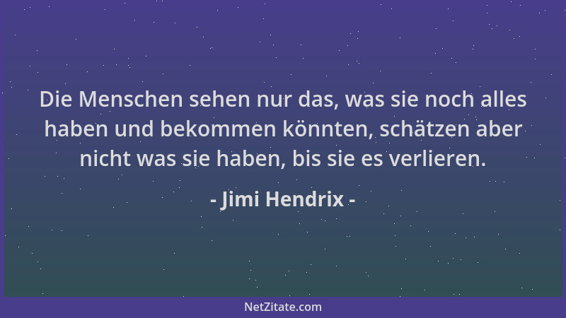 Jimi Hendrix - Die Menschen sehen nur das, was sie noch alles haben und bekommen könnten, schätzen aber nicht was sie haben...
