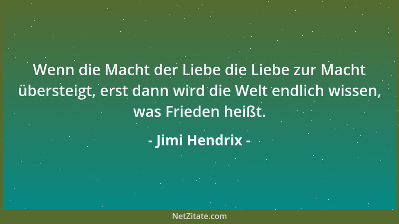 Jimi Hendrix - Wenn die Macht der Liebe die Liebe zur Macht übersteigt, erst dann wird die Welt endlich wissen, was Frieden...