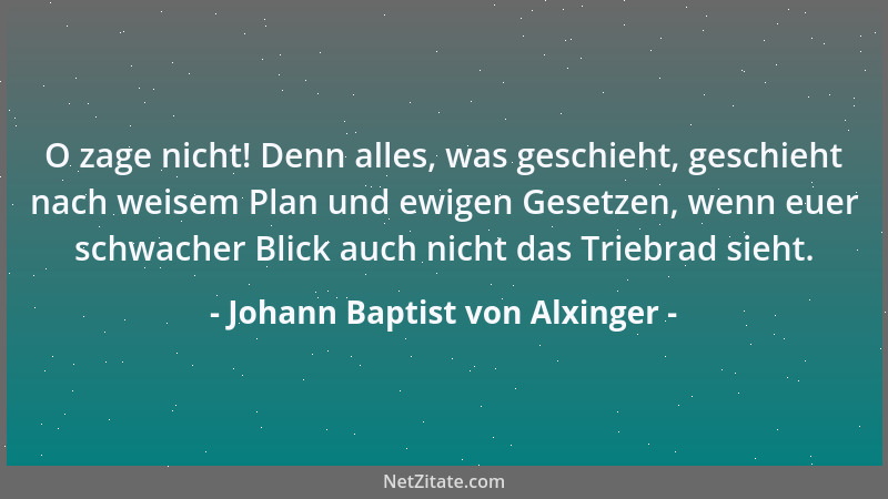 Johann Baptist von Alxinger - O zage nicht! Denn alles, was geschieht, geschieht nach weisem Plan und ewigen Gesetzen, wenn...