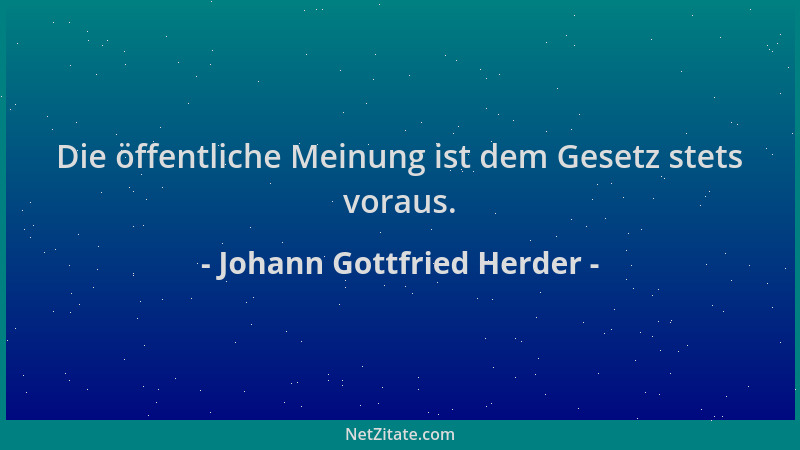 Johann Gottfried Herder - Die öffentliche Meinung ist dem Gesetz stets voraus....